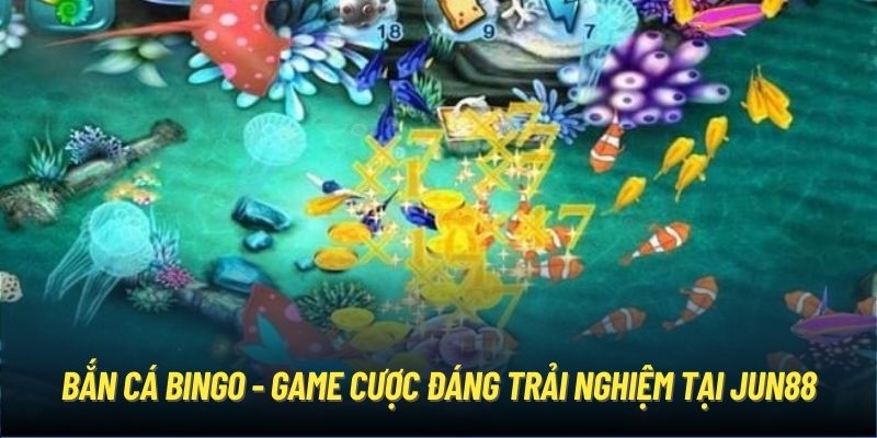 Bắn Cá Bingo - Game cược đáng trải nghiệm tại Jun88