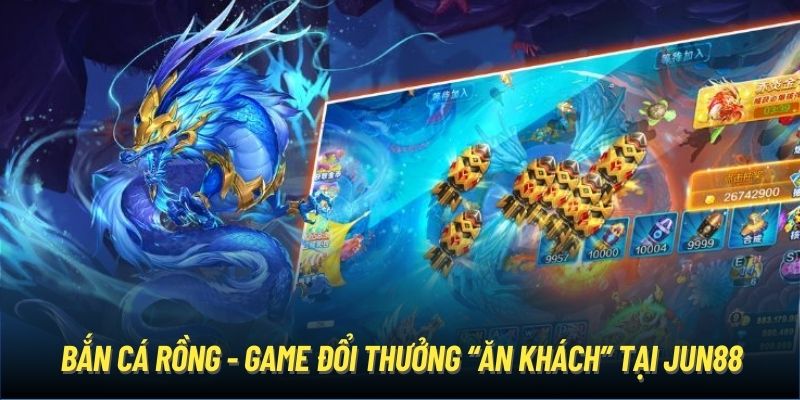 Bắn cá rồng - Game đổi thưởng “ăn khách” tại Jun88