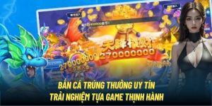 Bắn Cá Trúng Thưởng Uy Tín | Trải Nghiệm Tựa Game Thịnh Hành