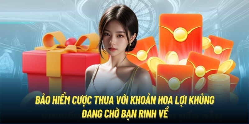 Bảo hiểm cược thua với khoản hoa lợi khủng đang chờ bạn rinh về