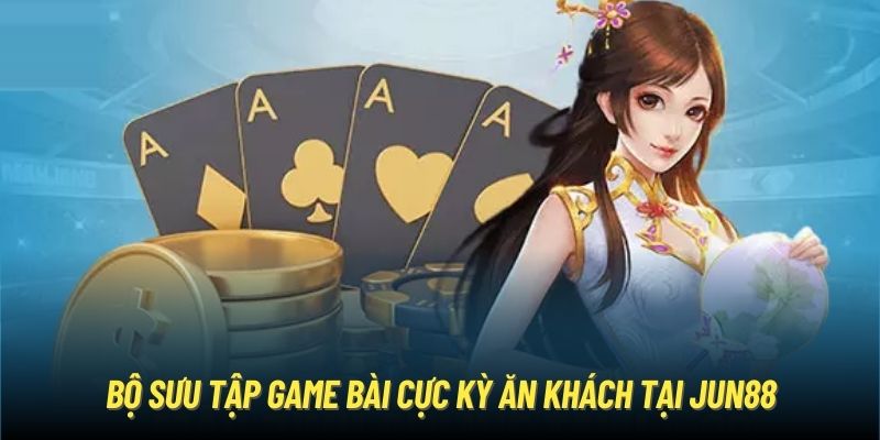 Bộ sưu tập game bài cực kỳ ăn khách tại Jun88