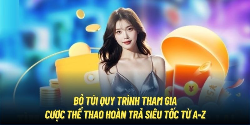 Bỏ túi quy trình tham gia cược thể thao hoàn trả siêu tốc từ A-Z