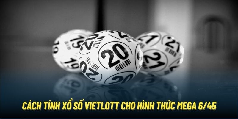 Cách tính xổ số Vietlott cho hình thức Mega 6/45