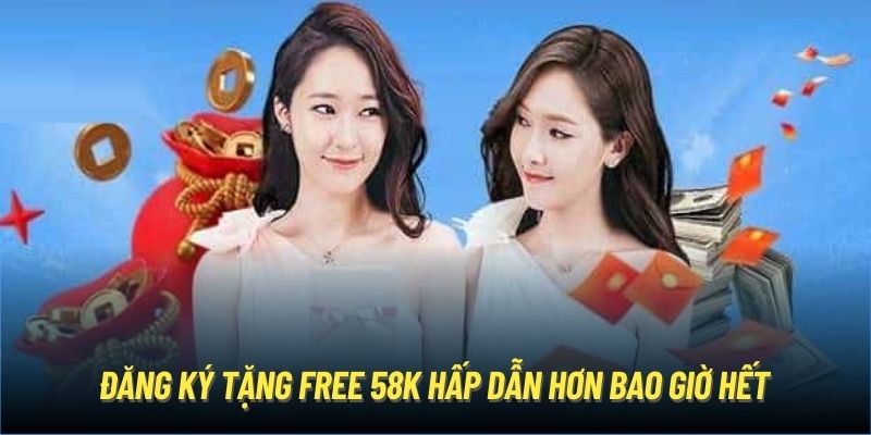 Đăng ký tặng free 58K hấp dẫn hơn bao giờ hết