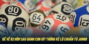 Đề Về 82 Hôm Sau Đánh Con Gì? Thống Kê Lô Chuẩn Từ Jun88