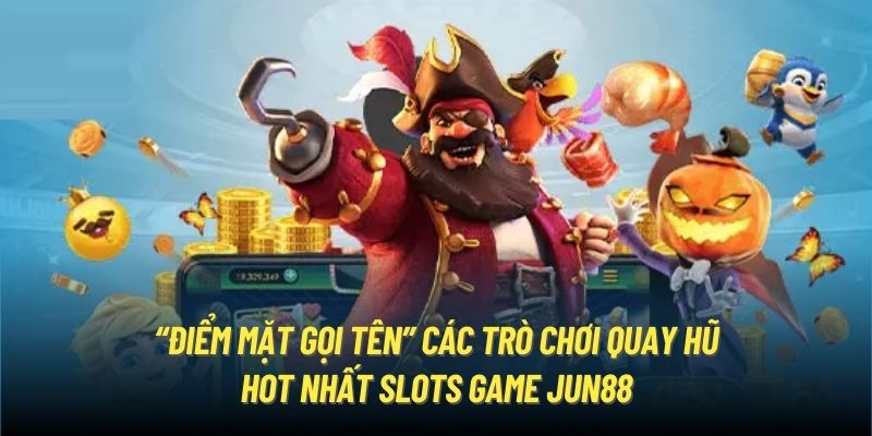 “Điểm mặt gọi tên” các trò chơi quay hũ hot nhất slots game Jun88