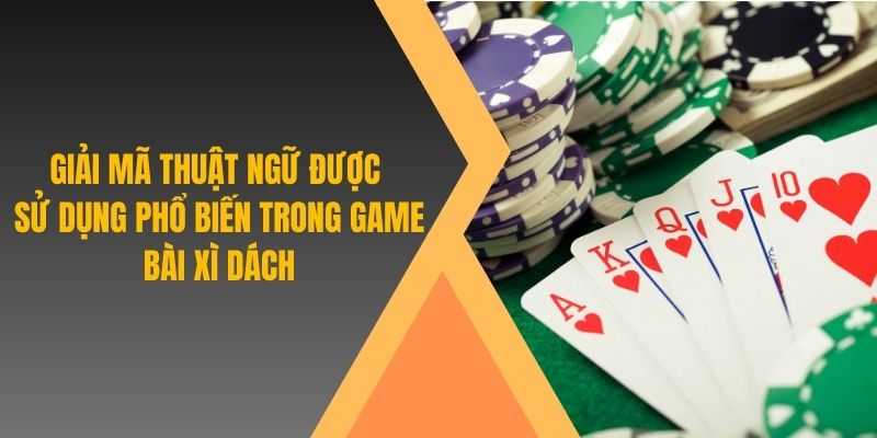 Giải mã thuật ngữ được sử dụng phổ biến trong game bài Xì dách