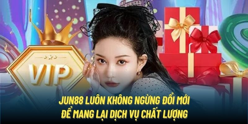 Jun88 luôn không ngừng đổi mới để mang lại dịch vụ chất lượng