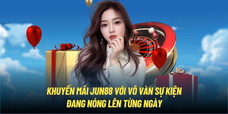 Khuyến mãi Jun88 với vô vàn sự kiện đang nóng lên từng ngày