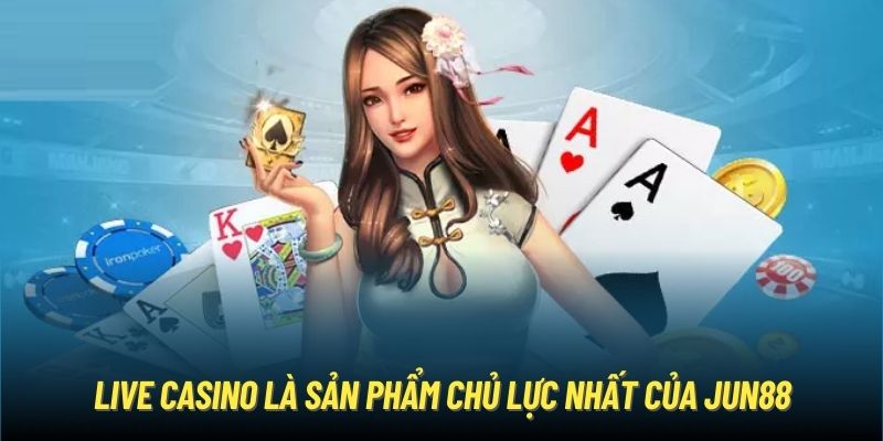 Live Casino là sản phẩm chủ lực nhất của Jun88