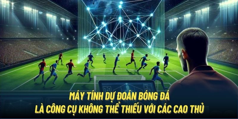 Máy tính dự đoán bóng đá là công cụ không thể thiếu với các cao thủ