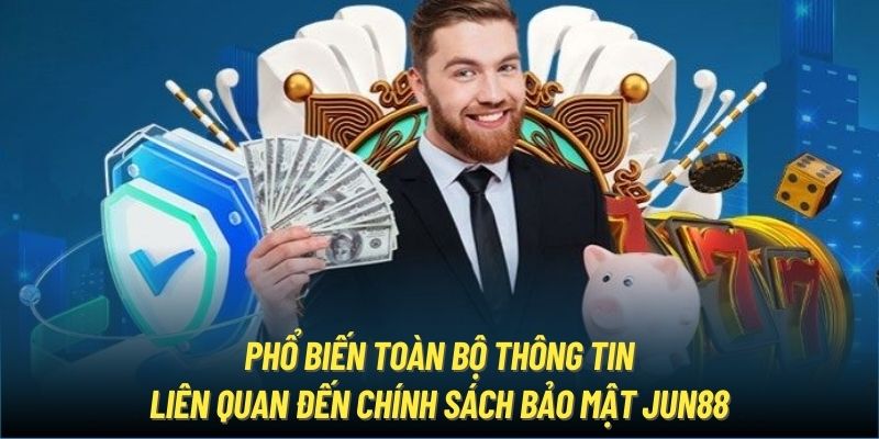 Phổ biến toàn bộ thông tin liên quan đến chính sách bảo mật Jun88