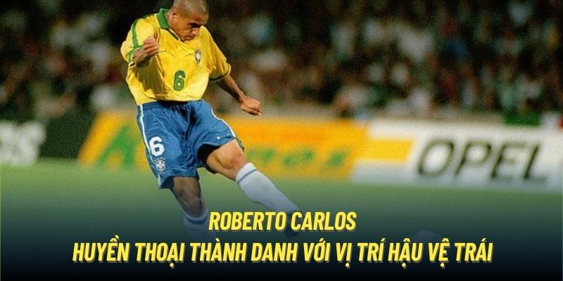 Roberto Carlos - huyền thoại thành danh với vị trí hậu vệ trái