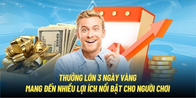 Thưởng lớn 3 ngày vàng mang đến nhiều lợi ích nổi bật cho người chơi