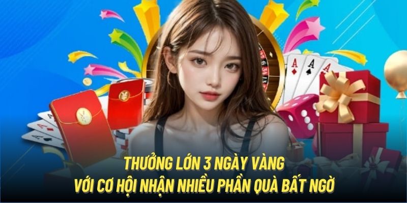 Thưởng lớn 3 ngày vàng với cơ hội nhận nhiều phần quà bất ngờ