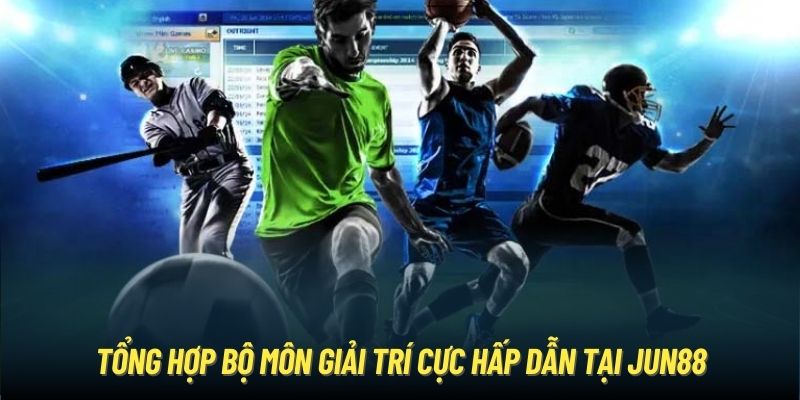 Tổng hợp bộ môn giải trí cực hấp dẫn tại Jun88