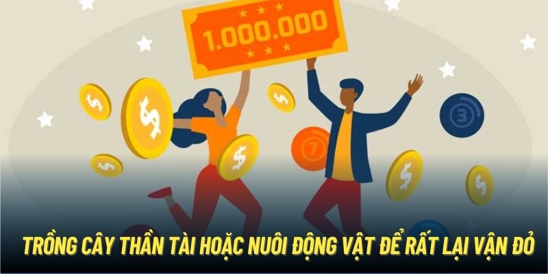 Trồng cây thần tài hoặc nuôi động vật để rất lại vận đỏ