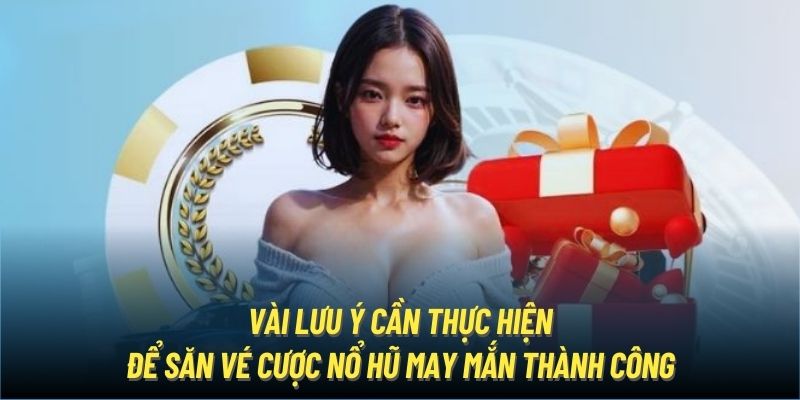 Vài lưu ý cần thực hiện để săn vé cược nổ hũ may mắn thành công